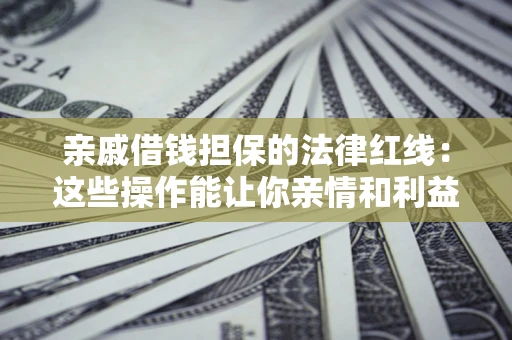 北京亲戚借钱担保的法律红线：这些操作能让你亲情和利益两不误