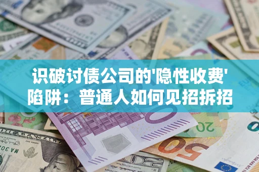 北京识破讨债公司的'隐性收费'陷阱：普通人如何见招拆招？