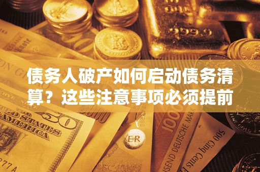 北京债务人破产如何启动债务清算？这些注意事项必须提前知道