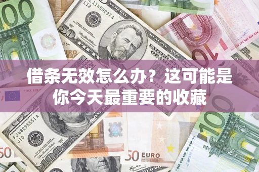 北京借条无效怎么办？这可能是你今天最重要的收藏