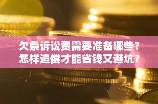 北京欠条诉讼费需要准备哪些？怎样追偿才能省钱又避坑？