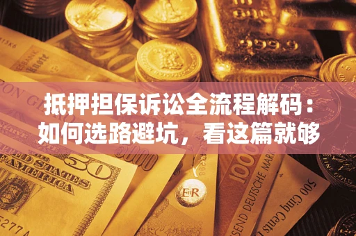 北京抵押担保诉讼全流程解码：如何选路避坑，看这篇就够了