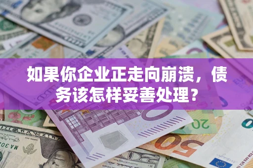北京如果你企业正走向崩溃，债务该怎样妥善处理？