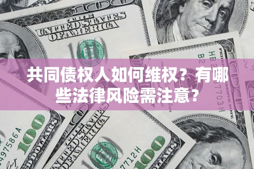 北京共同债权人如何维权？有哪些法律风险需注意？