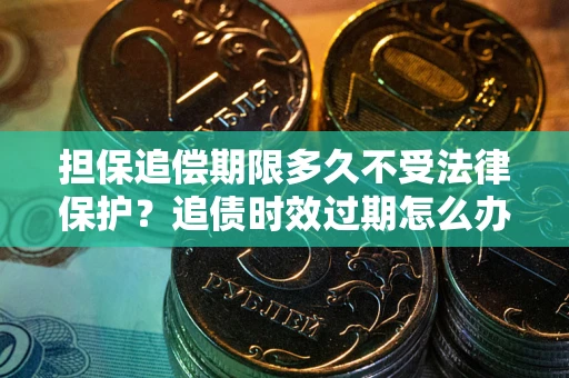 北京担保追偿期限多久不受法律保护？追债时效过期怎么办？