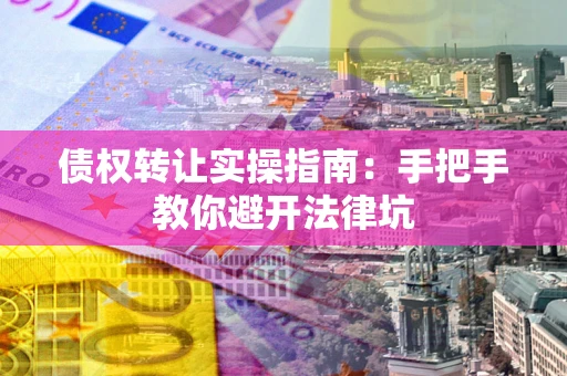 北京债权转让实操指南：手把手教你避开法律坑