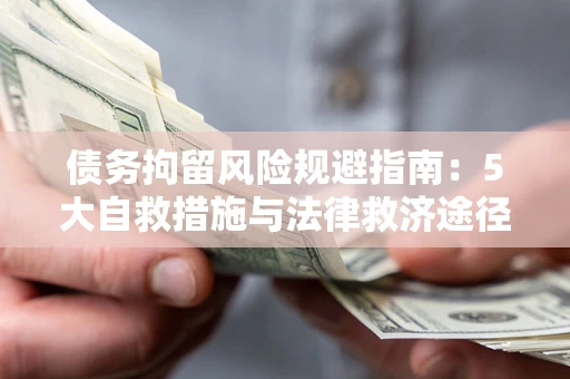 北京债务拘留风险规避指南：5大自救措施与法律救济途径