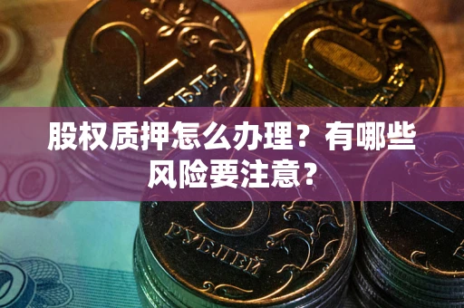 北京股权质押怎么办理？有哪些风险要注意？