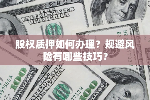 北京股权质押如何办理？规避风险有哪些技巧？