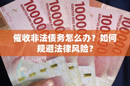 北京催收非法债务怎么办？如何规避法律风险？