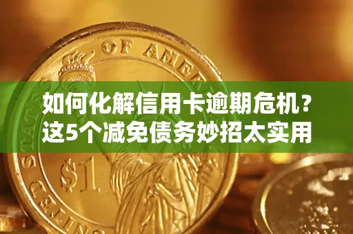北京如何化解信用卡逾期危机？这5个减免债务妙招太实用