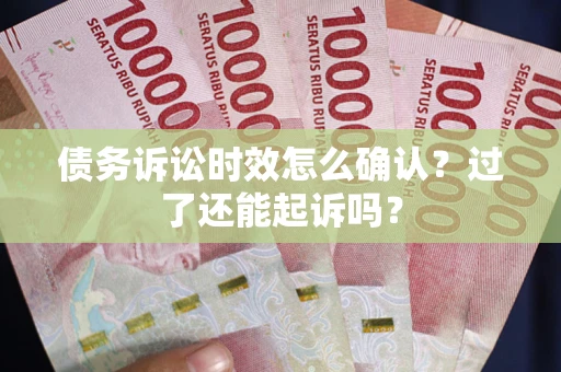 北京债务诉讼时效怎么确认？过了还能起诉吗？