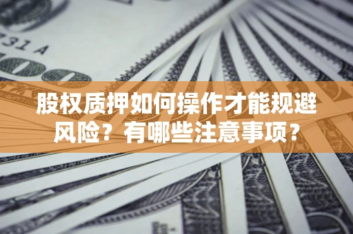 北京股权质押如何操作才能规避风险？有哪些注意事项？