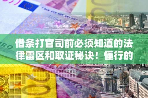 北京借条打官司前必须知道的法律雷区和取证秘诀！懂行的人已经留好这些证据