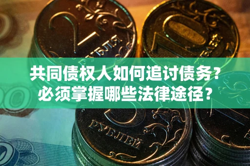 北京共同债权人如何追讨债务？必须掌握哪些法律途径？