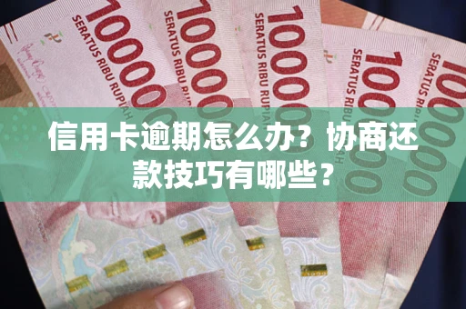 北京信用卡逾期怎么办？协商还款技巧有哪些？