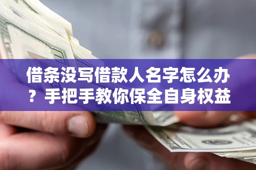 北京借条没写借款人名字怎么办？手把手教你保全自身权益