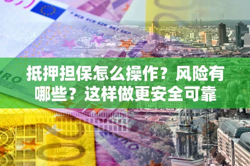 北京抵押担保怎么操作？风险有哪些？这样做更安全可靠