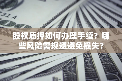 北京股权质押如何办理手续？哪些风险需规避避免损失？