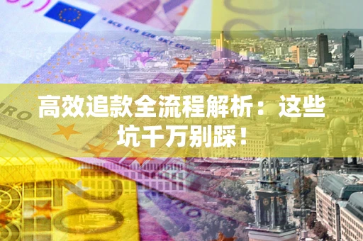 北京高效追款全流程解析：这些坑千万别踩！