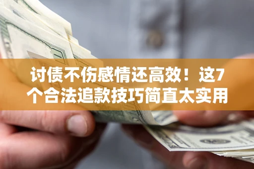 北京讨债不伤感情还高效！这7个合法追款技巧简直太实用