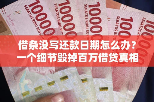北京借条没写还款日期怎么办？一个细节毁掉百万借贷真相