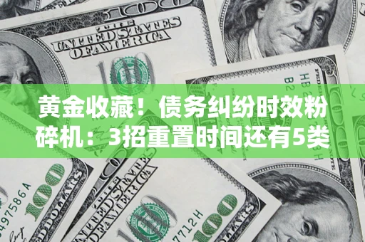 北京黄金收藏！债务纠纷时效粉碎机：3招重置时间还有5类不设年限的特殊债务