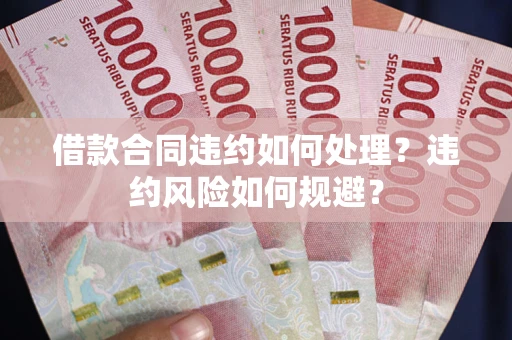 北京借款合同违约如何处理？违约风险如何规避？