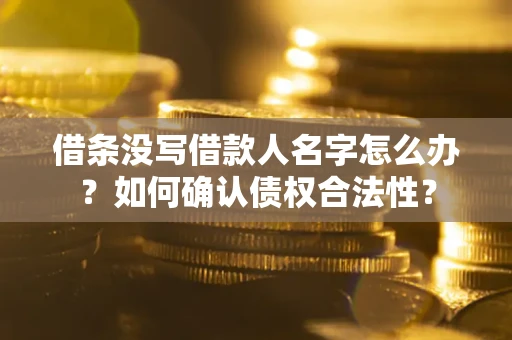 北京借条没写借款人名字怎么办？如何确认债权合法性？