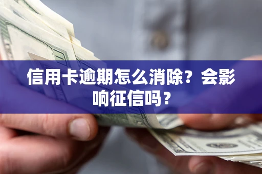 北京信用卡逾期怎么消除？会影响征信吗？