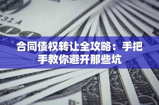 北京合同债权转让全攻略：手把手教你避开那些坑
