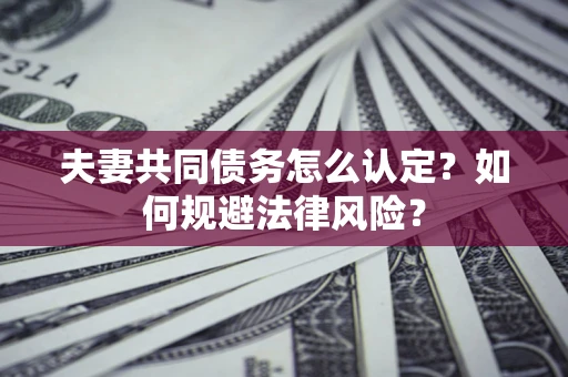 北京夫妻共同债务怎么认定？如何规避法律风险？