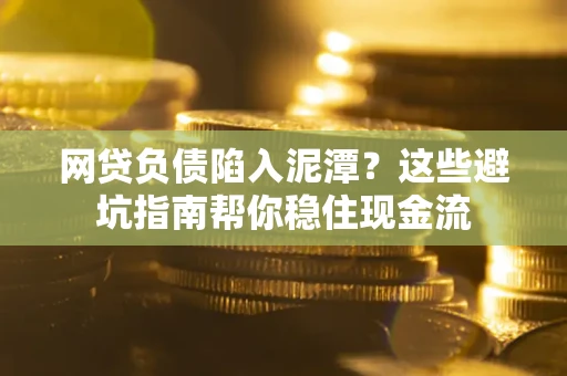 北京网贷负债陷入泥潭？这些避坑指南帮你稳住现金流