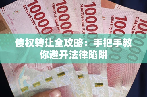 北京债权转让全攻略：手把手教你避开法律陷阱