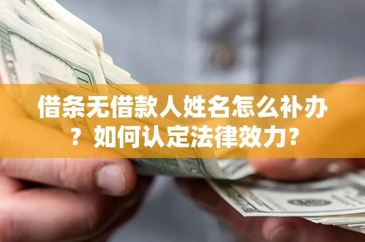 北京借条无借款人姓名怎么补办？如何认定法律效力？