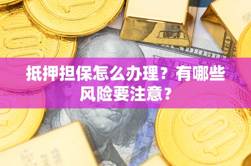 北京抵押担保怎么办理？有哪些风险要注意？