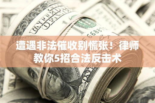 北京遭遇非法催收别慌张！律师教你5招合法反击术