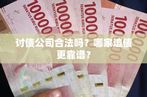 北京讨债公司合法吗？哪家追债更靠谱？