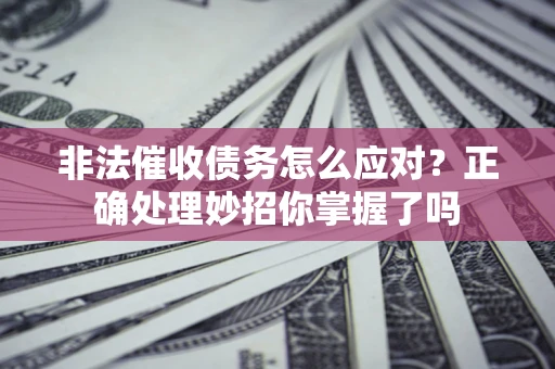 北京非法催收债务怎么应对？正确处理妙招你掌握了吗
