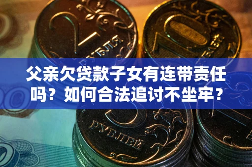 北京父亲欠贷款子女有连带责任吗？如何合法追讨不坐牢？