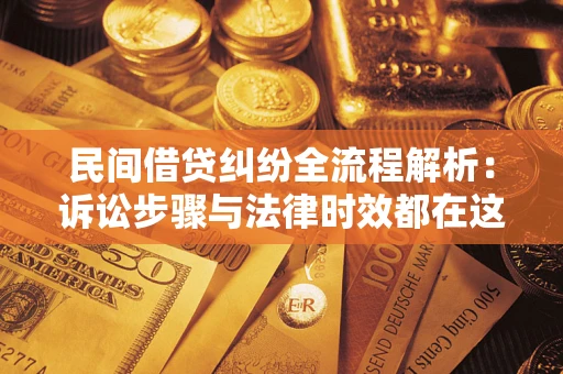 北京民间借贷纠纷全流程解析：诉讼步骤与法律时效都在这儿了