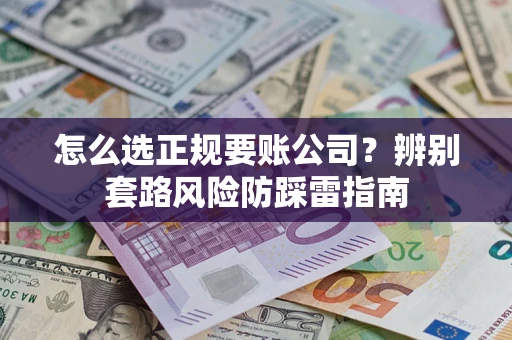 北京怎么选正规要账公司？辨别套路风险防踩雷指南