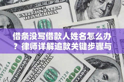北京借条没写借款人姓名怎么办？律师详解追款关键步骤与证据链构建