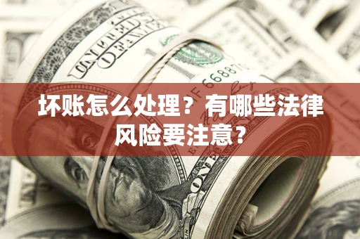 北京坏账怎么处理？有哪些法律风险要注意？