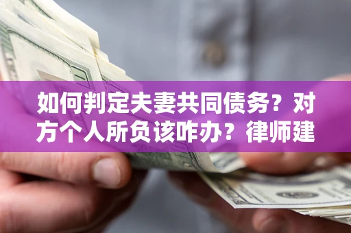 北京如何判定夫妻共同债务？对方个人所负该咋办？律师建议