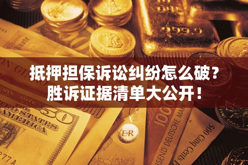 北京抵押担保诉讼纠纷怎么破？胜诉证据清单大公开！