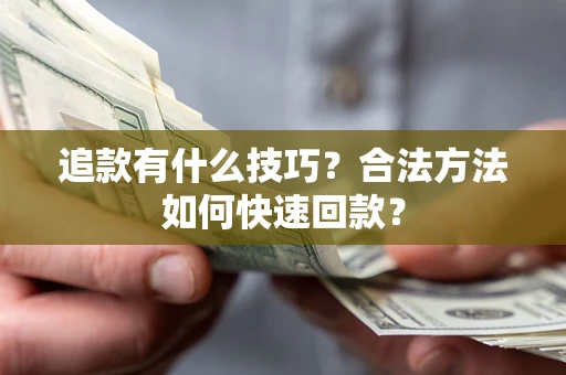 北京追款有什么技巧？合法方法如何快速回款？