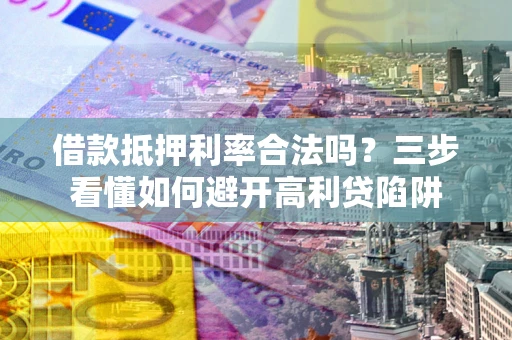 北京借款抵押利率合法吗？三步看懂如何避开高利贷陷阱