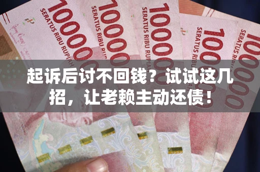 北京起诉后讨不回钱？试试这几招，让老赖主动还债！