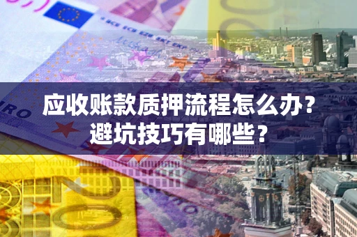 北京应收账款质押流程怎么办？避坑技巧有哪些？